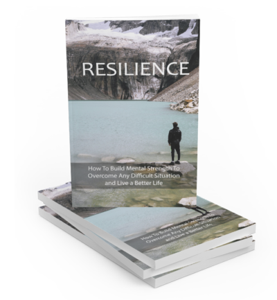 RESILIENCE - How To Build Mental Strength To Overcome Any Difficult Situation and Live a Better Life